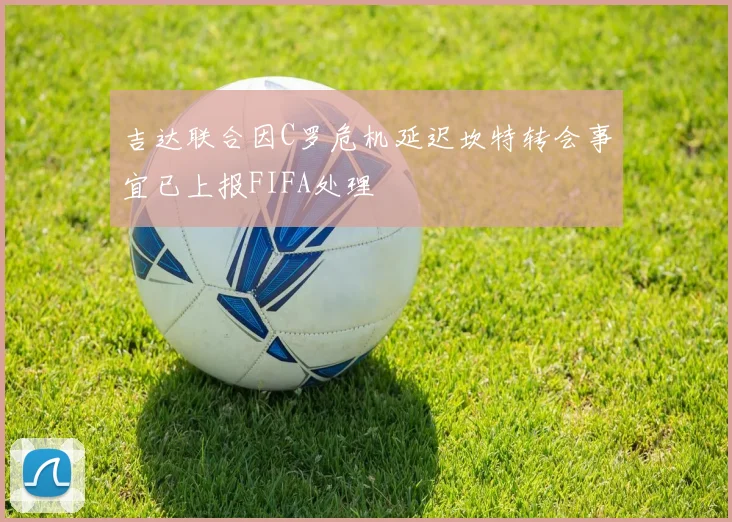 吉达联合因C罗危机延迟坎特转会事宜已上报FIFA处理