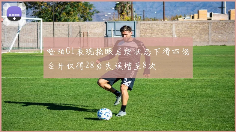 哈珀G1表现抢眼后续状态下滑四场合计仅得28分失误增至8次