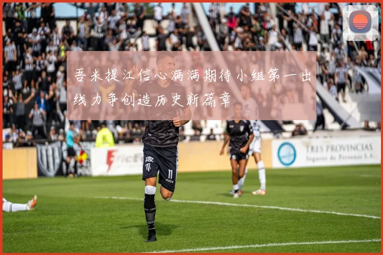 吾米提江信心满满期待小组第一出线力争创造历史新篇章