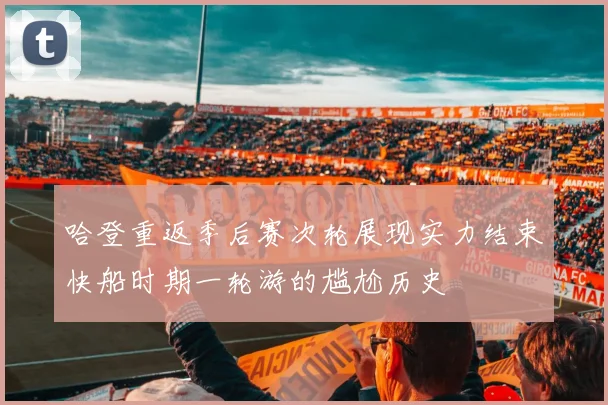 哈登重返季后赛次轮展现实力结束快船时期一轮游的尴尬历史