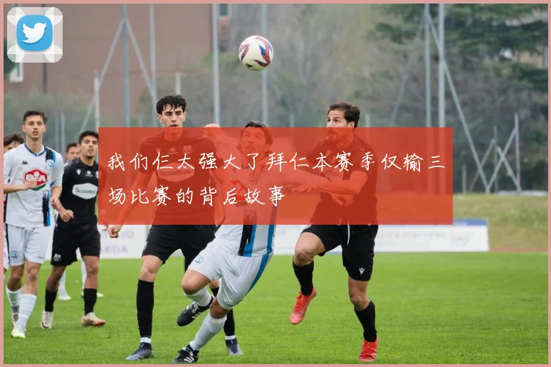 我们仨太强大了拜仁本赛季仅输三场比赛的背后故事