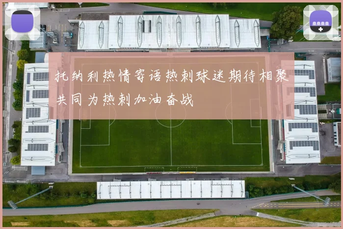 托纳利热情寄语热刺球迷期待相聚共同为热刺加油奋战
